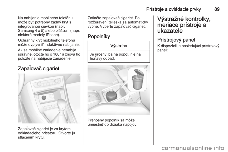 OPEL GRANDLAND X 2018.5  Používateľská príručka (in Slovak) Prístroje a ovládacie prvky89Na nabíjanie mobilného telefónu
môže byť potrebný zadný kryt s
integrovanou cievkou (napr.
Samsung 4 a 5) alebo plášťom (napr.
niektoré modely iPhone).
Ochra