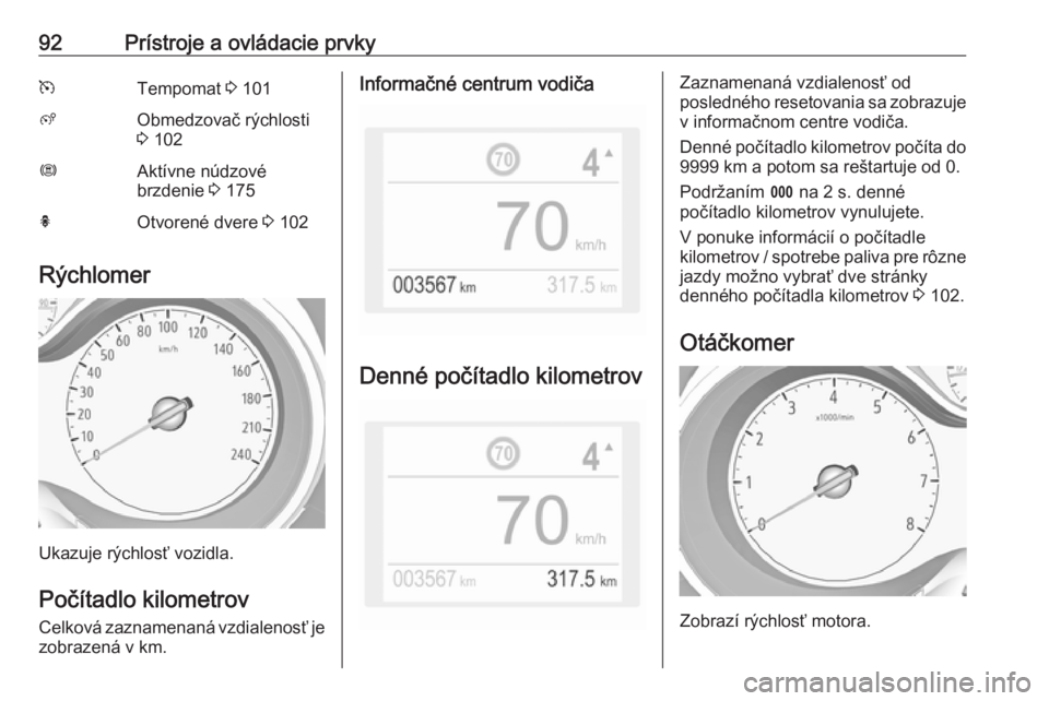 OPEL GRANDLAND X 2018.5  Používateľská príručka (in Slovak) 92Prístroje a ovládacie prvkymTempomat 3 101ßObmedzovač rýchlosti
3  102ØAktívne núdzové
brzdenie  3 175hOtvorené dvere  3 102
Rýchlomer
Ukazuje rýchlosť vozidla.
Počítadlo kilometrovCe