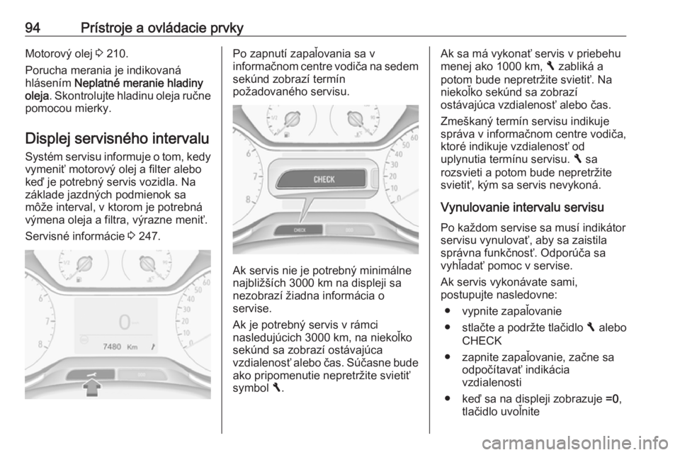 OPEL GRANDLAND X 2018.5  Používateľská príručka (in Slovak) 94Prístroje a ovládacie prvkyMotorový olej 3 210.
Porucha merania je indikovaná
hlásením  Neplatné meranie hladiny
oleja . Skontrolujte hladinu oleja ručne
pomocou mierky.
Displej servisného 