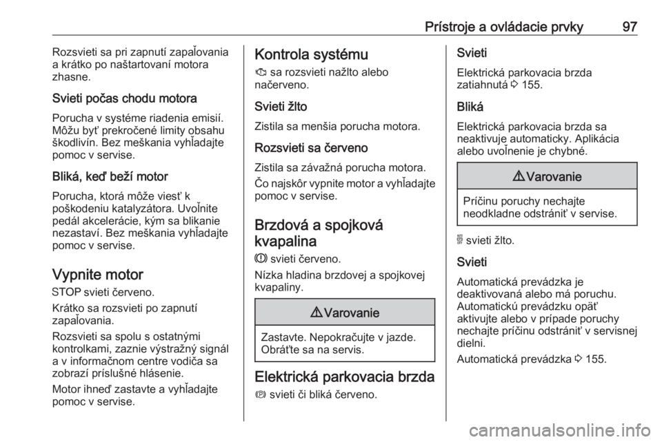 OPEL GRANDLAND X 2018.5  Používateľská príručka (in Slovak) Prístroje a ovládacie prvky97Rozsvieti sa pri zapnutí zapaľovania
a krátko po naštartovaní motora
zhasne.
Svieti počas chodu motora Porucha v systéme riadenia emisií.
Môžu byť prekročen�