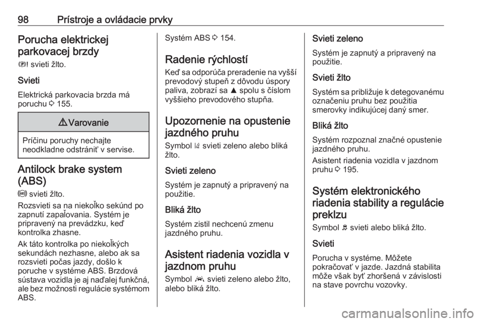 OPEL GRANDLAND X 2018.5  Používateľská príručka (in Slovak) 98Prístroje a ovládacie prvkyPorucha elektrickejparkovacej brzdy
E  svieti žlto.
Svieti
Elektrická parkovacia brzda má
poruchu  3 155.9 Varovanie
Príčinu poruchy nechajte
neodkladne odstrániť