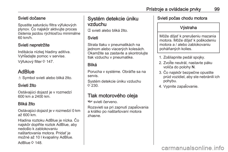 OPEL GRANDLAND X 2018.75  Používateľská príručka (in Slovak) Prístroje a ovládacie prvky99Svieti dočasneSpustite saturáciu filtra výfukových
plynov. Čo najskôr aktivujte proces
čistenia jazdou rýchlosťou minimálne
60 km/h.
Svieti nepretržite Indik�