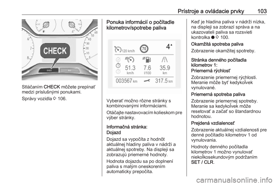 OPEL GRANDLAND X 2018.75  Používateľská príručka (in Slovak) Prístroje a ovládacie prvky103
Stláčaním CHECK môžete prepínať
medzi príslušnými ponukami.
Správy vozidla  3 106.
Ponuka informácií o počítadle
kilometrov/spotrebe paliva
Vyberať mo�