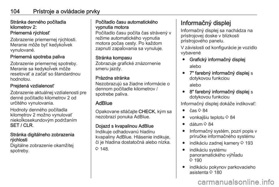 OPEL GRANDLAND X 2018.75  Používateľská príručka (in Slovak) 104Prístroje a ovládacie prvkyStránka denného počítadla
kilometrov 2:
Priemerná rýchlosť
Zobrazenie priemernej rýchlosti.
Meranie môže byť kedykoľvek
vynulované.
Priemerná spotreba pal
