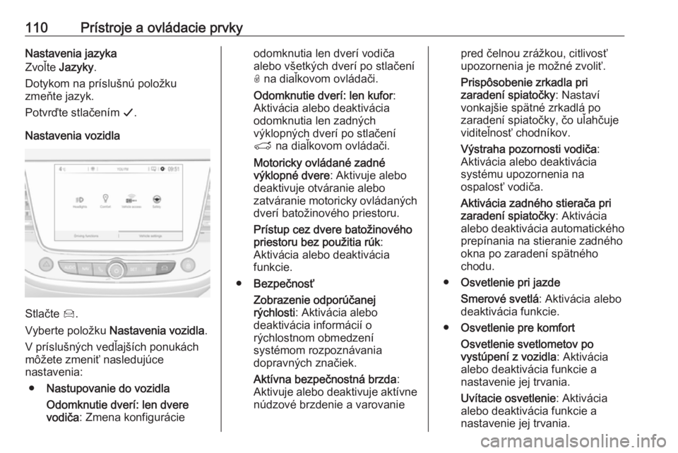 OPEL GRANDLAND X 2018.75  Používateľská príručka (in Slovak) 110Prístroje a ovládacie prvkyNastavenia jazyka
Zvoľte  Jazyky .
Dotykom na príslušnú položku
zmeňte jazyk.
Potvrďte stlačením  G.
Nastavenia vozidla
Stlačte  Í.
Vyberte položku  Nastave