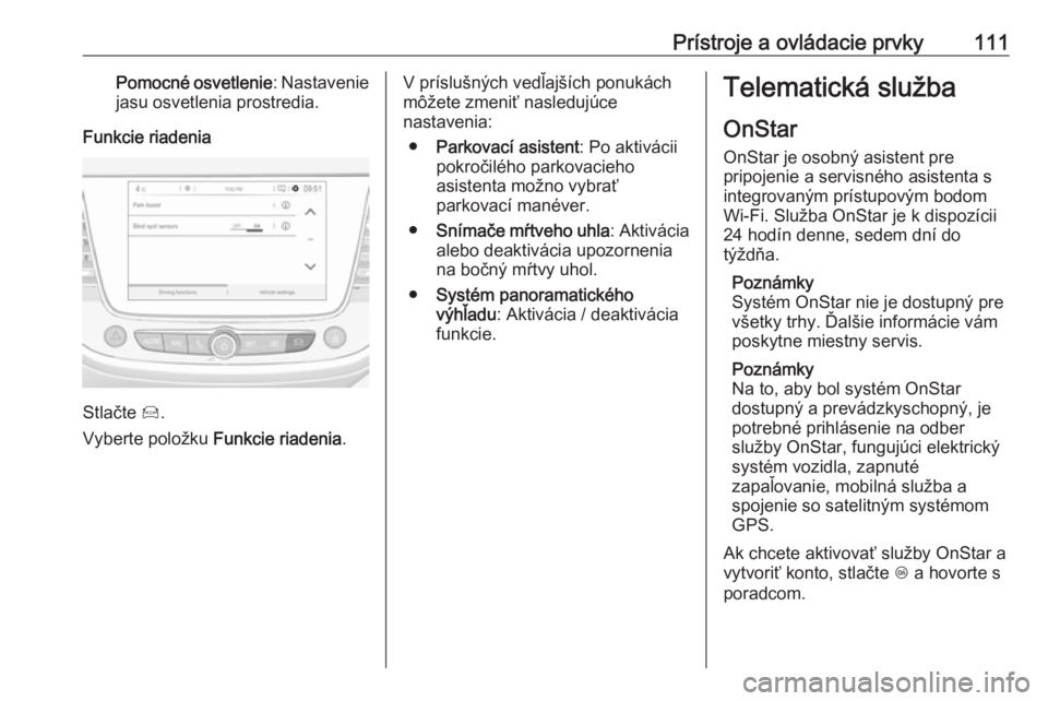OPEL GRANDLAND X 2018.75  Používateľská príručka (in Slovak) Prístroje a ovládacie prvky111Pomocné osvetlenie: Nastavenie
jasu osvetlenia prostredia.
Funkcie riadenia
Stlačte  Í.
Vyberte položku  Funkcie riadenia.
V príslušných vedľajších ponukách
