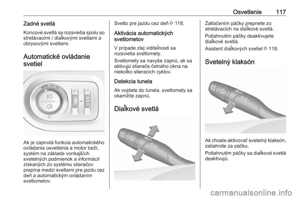 OPEL GRANDLAND X 2018.75  Používateľská príručka (in Slovak) Osvetlenie117Zadné svetláKoncové svetlá sa rozsvietia spolu so stretávacími / diaľkovými svetlami a
obrysovými svetlami.
Automatické ovládaniesvetiel
Ak je zapnutá funkcia automatického
o