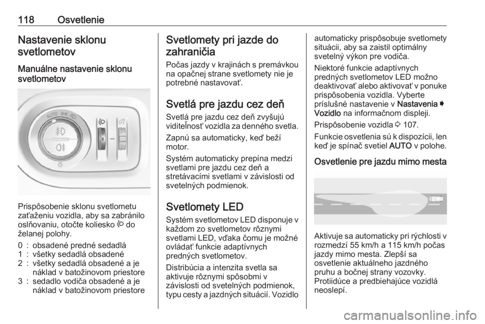OPEL GRANDLAND X 2018.75  Používateľská príručka (in Slovak) 118OsvetlenieNastavenie sklonusvetlometov
Manuálne nastavenie sklonu
svetlometov 
Prispôsobenie sklonu svetlometu
zaťaženiu vozidla, aby sa zabránilo
oslňovaniu, otočte koliesko  ? do
želanej 