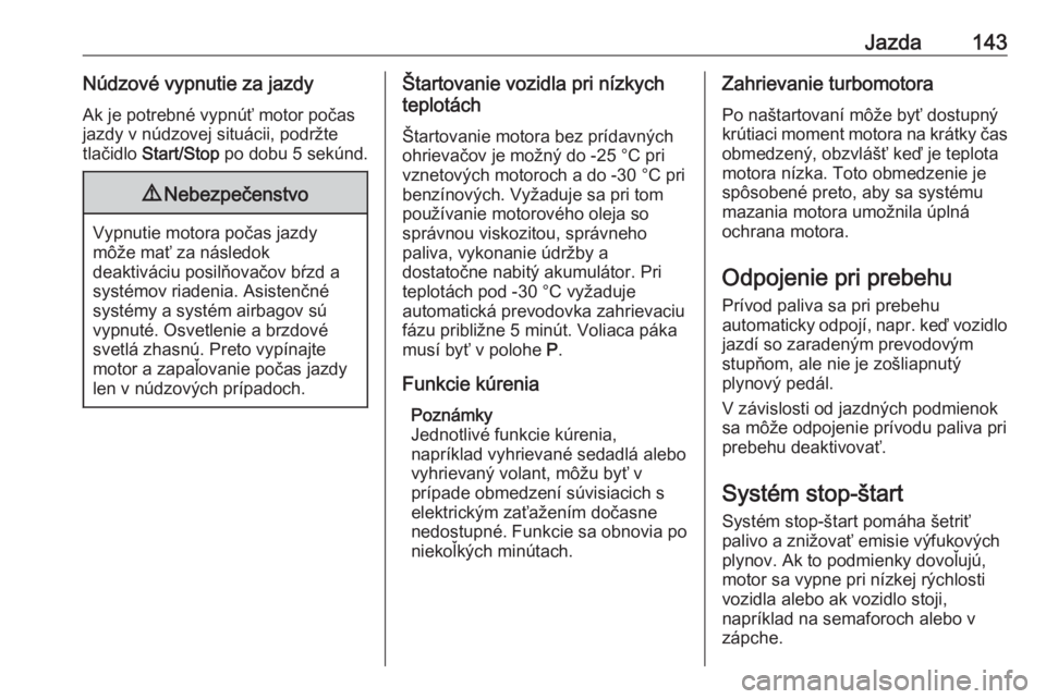 OPEL GRANDLAND X 2018.75  Používateľská príručka (in Slovak) Jazda143Núdzové vypnutie za jazdyAk je potrebné vypnúť motor počas
jazdy v núdzovej situácii, podržte
tlačidlo  Start/Stop  po dobu 5 sekúnd.9Nebezpečenstvo
Vypnutie motora počas jazdy
m�