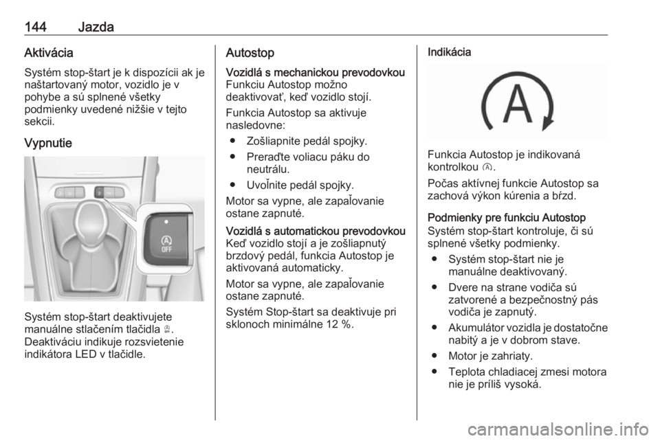 OPEL GRANDLAND X 2018.75  Používateľská príručka (in Slovak) 144JazdaAktiváciaSystém stop-štart je k dispozícii ak je
naštartovaný motor, vozidlo je v
pohybe a sú splnené všetky
podmienky uvedené nižšie v tejto sekcii.
Vypnutie
Systém stop-štart d