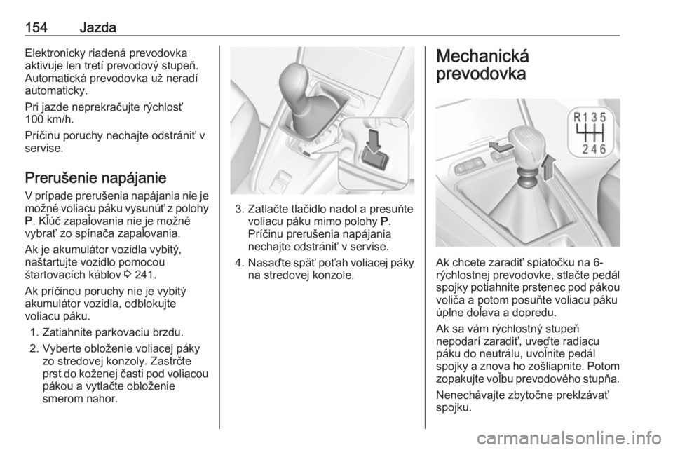 OPEL GRANDLAND X 2018.75  Používateľská príručka (in Slovak) 154JazdaElektronicky riadená prevodovka
aktivuje len tretí prevodový stupeň.
Automatická prevodovka už neradí
automaticky.
Pri jazde neprekračujte rýchlosť
100 km/h.
Príčinu poruchy nechaj