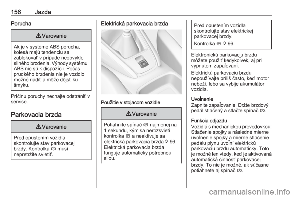 OPEL GRANDLAND X 2018.75  Používateľská príručka (in Slovak) 156JazdaPorucha9Varovanie
Ak je v systéme ABS porucha,
kolesá majú tendenciu sa
zablokovať v prípade neobvykle
silného brzdenia. Výhody systému ABS nie sú k dispozícii. Počas
prudkého brzd