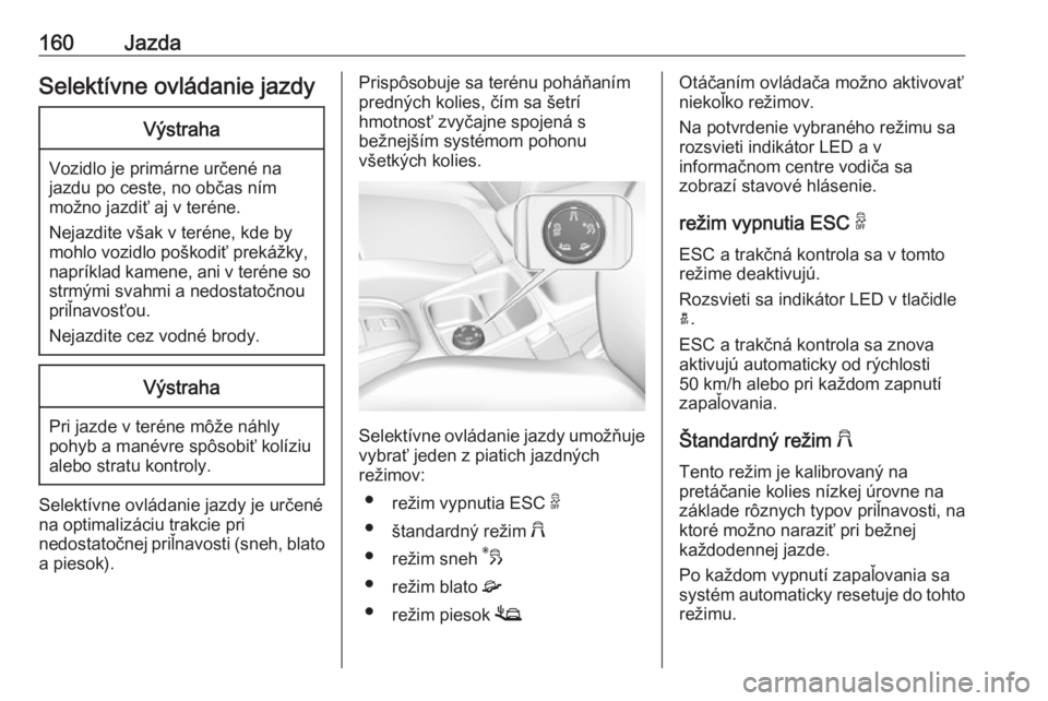 OPEL GRANDLAND X 2018.75  Používateľská príručka (in Slovak) 160JazdaSelektívne ovládanie jazdyVýstraha
Vozidlo je primárne určené na
jazdu po ceste, no občas ním
možno jazdiť aj v teréne.
Nejazdite však v teréne, kde by
mohlo vozidlo poškodiť pr