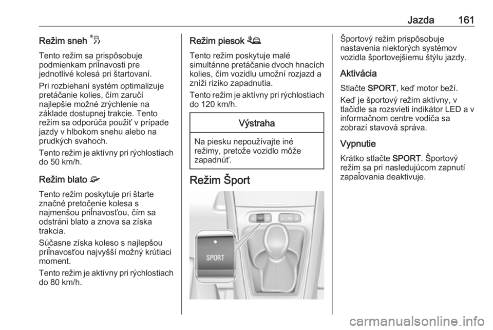 OPEL GRANDLAND X 2018.75  Používateľská príručka (in Slovak) Jazda161Režim sneh 3
Tento režim sa prispôsobuje
podmienkam priľnavosti pre
jednotlivé kolesá pri štartovaní.
Pri rozbiehaní systém optimalizuje
pretáčanie kolies, čím zaručí
najlepši