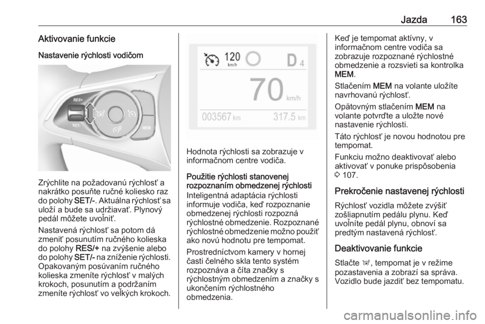 OPEL GRANDLAND X 2018.75  Používateľská príručka (in Slovak) Jazda163Aktivovanie funkcie
Nastavenie rýchlosti vodičom
Zrýchlite na požadovanú rýchlosť a
nakrátko posuňte ručné koliesko raz
do polohy  SET/-. Aktuálna rýchlosť sa
uloží a bude sa u