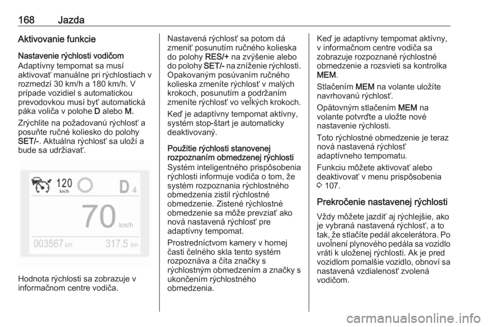 OPEL GRANDLAND X 2018.75  Používateľská príručka (in Slovak) 168JazdaAktivovanie funkcie
Nastavenie rýchlosti vodičom
Adaptívny tempomat sa musí
aktivovať manuálne pri rýchlostiach v rozmedzí 30 km/h a 180 km/h. V
prípade vozidiel s automatickou
prevod