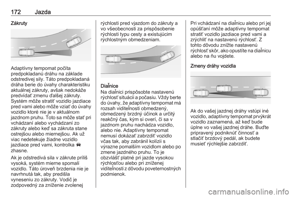 OPEL GRANDLAND X 2018.75  Používateľská príručka (in Slovak) 172JazdaZákruty
Adaptívny tempomat počíta
predpokladanú dráhu na základe
odstredivej sily. Táto predpokladaná dráha berie do úvahy charakteristiku
aktuálnej zákruty, avšak nedokáže
pre