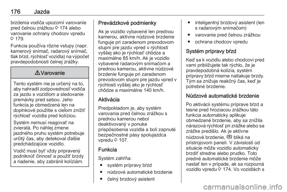 OPEL GRANDLAND X 2018.75  Používateľská príručka (in Slovak) 176Jazdabrzdenia vodiča upozorní varovanie
pred čelnou zrážkou  3 174 alebo
varovanie ochrany chodcov vpredu
3  179.
Funkcia používa rôzne vstupy (napr.
kamerový snímač, radarový snímač,