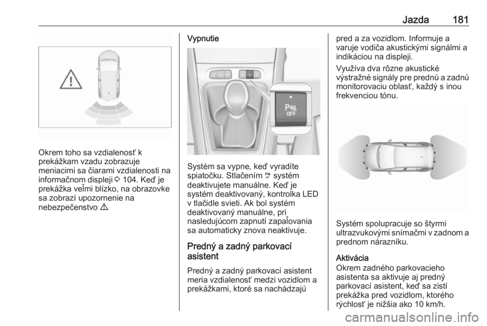 OPEL GRANDLAND X 2018.75  Používateľská príručka (in Slovak) Jazda181
Okrem toho sa vzdialenosť k
prekážkam vzadu zobrazuje
meniacimi sa čiarami vzdialenosti na
informačnom displeji  3 104. Keď je
prekážka veľmi blízko, na obrazovke
sa zobrazí upozor