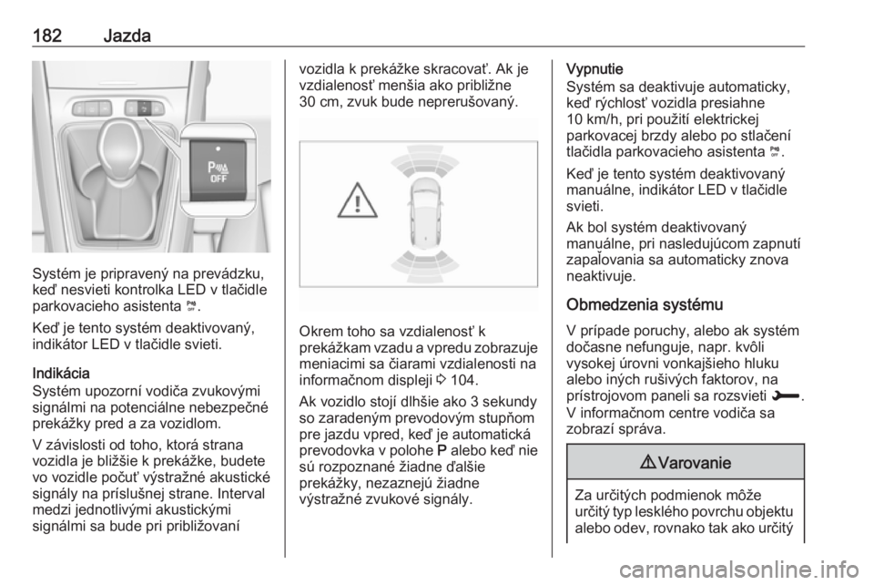 OPEL GRANDLAND X 2018.75  Používateľská príručka (in Slovak) 182Jazda
Systém je pripravený na prevádzku,
keď nesvieti kontrolka LED v tlačidle
parkovacieho asistenta  ¼.
Keď je tento systém deaktivovaný,
indikátor LED v tlačidle svieti.
Indikácia
Sy