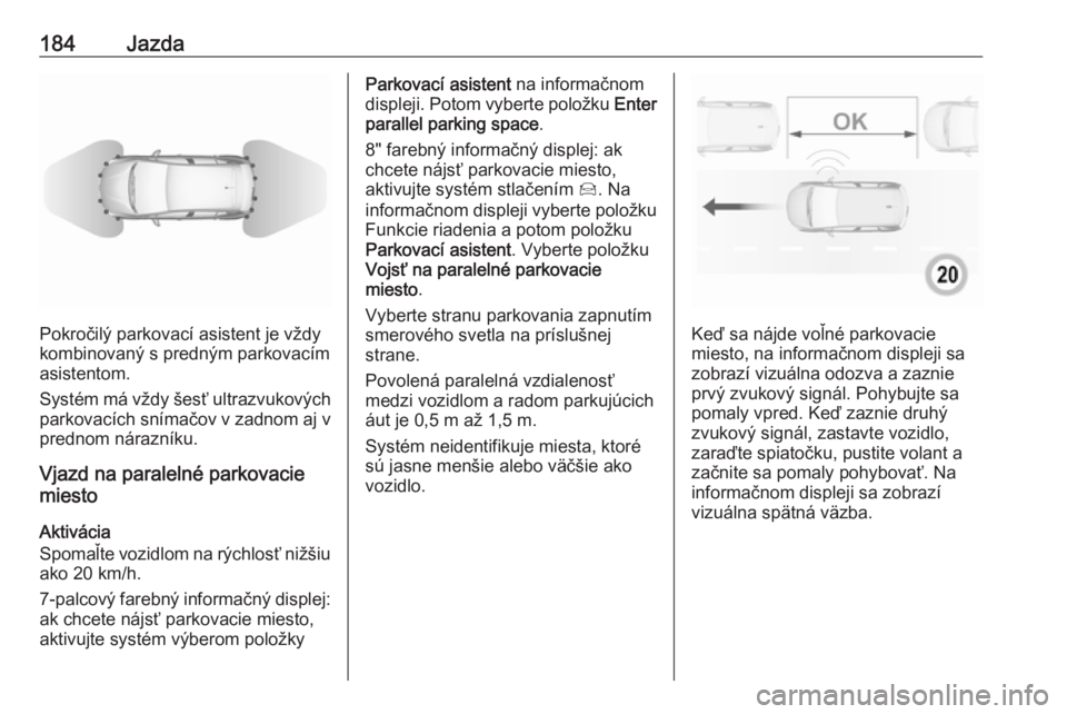 OPEL GRANDLAND X 2018.75  Používateľská príručka (in Slovak) 184Jazda
Pokročilý parkovací asistent je vždy
kombinovaný s predným parkovacím
asistentom.
Systém má vždy šesť ultrazvukových
parkovacích snímačov v zadnom aj v
prednom nárazníku.
Vj