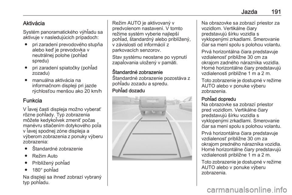 OPEL GRANDLAND X 2018.75  Používateľská príručka (in Slovak) Jazda191AktiváciaSystém panoramatického výhľadu sa
aktivuje v nasledujúcich prípadoch:
● pri zaradení prevodového stupňa
alebo keď je prevodovka v
neutrálnej polohe (pohľad
spredu)
● 