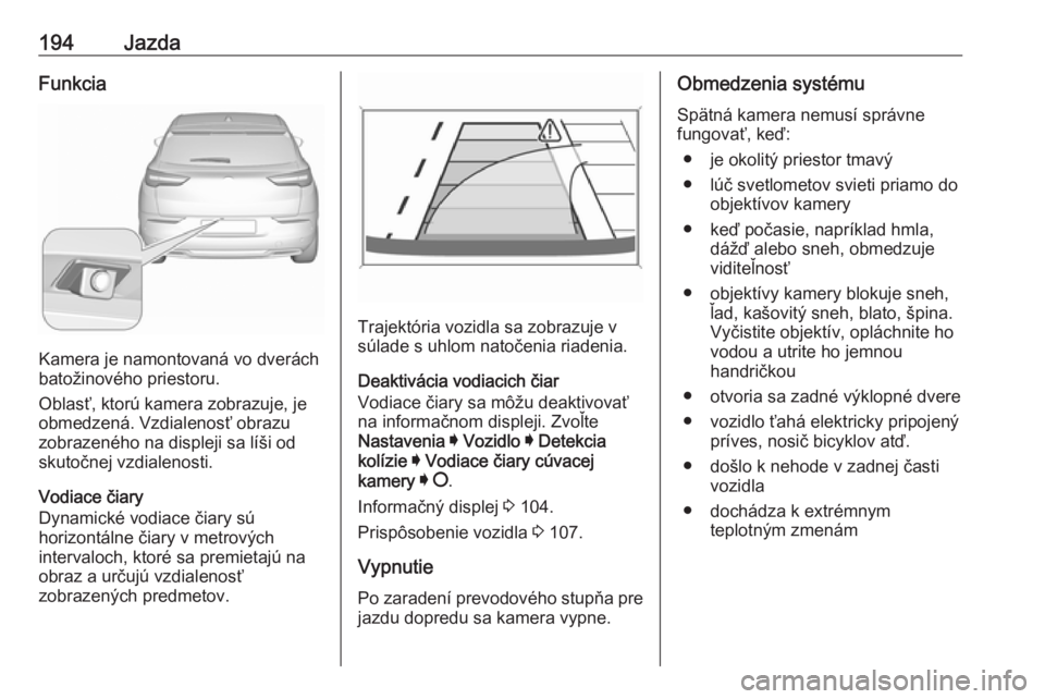 OPEL GRANDLAND X 2018.75  Používateľská príručka (in Slovak) 194JazdaFunkcia
Kamera je namontovaná vo dverách
batožinového priestoru.
Oblasť, ktorú kamera zobrazuje, je
obmedzená. Vzdialenosť obrazu
zobrazeného na displeji sa líši od
skutočnej vzdia