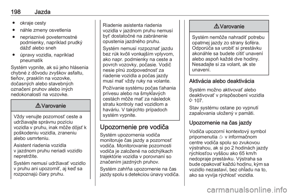 OPEL GRANDLAND X 2018.75  Používateľská príručka (in Slovak) 198Jazda● okraje cesty
● náhle zmeny osvetlenia
● nepriaznivé poveternostné podmienky, napríklad prudký
dážď alebo sneh
● úpravy vozidla, napríklad pneumatík
Systém vypnite, ak sú