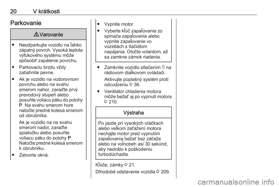 OPEL GRANDLAND X 2018.75  Používateľská príručka (in Slovak) 20V krátkostiParkovanie9Varovanie
● Neodparkujte vozidlo na ľahko
zápalný povrch. Vysoká teplota
výfukového systému môže
spôsobiť zapálenie povrchu.
● Parkovaciu brzdu vždy zatiahnit
