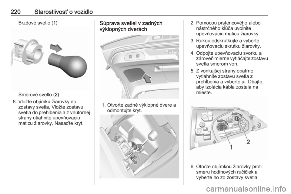 OPEL GRANDLAND X 2018.75  Používateľská príručka (in Slovak) 220Starostlivosť o vozidloBrzdové svetlo (1)
Smerové svetlo ( 2)
8. Vložte objímku žiarovky do zostavy svetla. Vložte zostavu
svetla do prehĺbenia a z vnútornej strany utiahnite upevňovaciu
