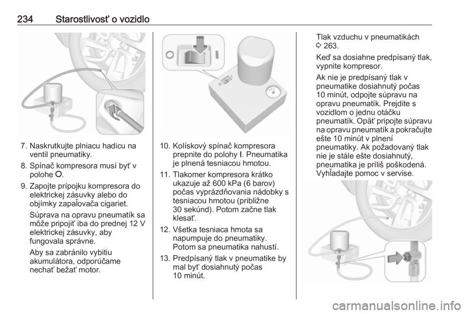 OPEL GRANDLAND X 2018.75  Používateľská príručka (in Slovak) 234Starostlivosť o vozidlo
7. Naskrutkujte plniacu hadicu naventil pneumatiky.
8. Spínač kompresora musí byť v polohe  J.
9. Zapojte prípojku kompresora do elektrickej zásuvky alebo do
objímky