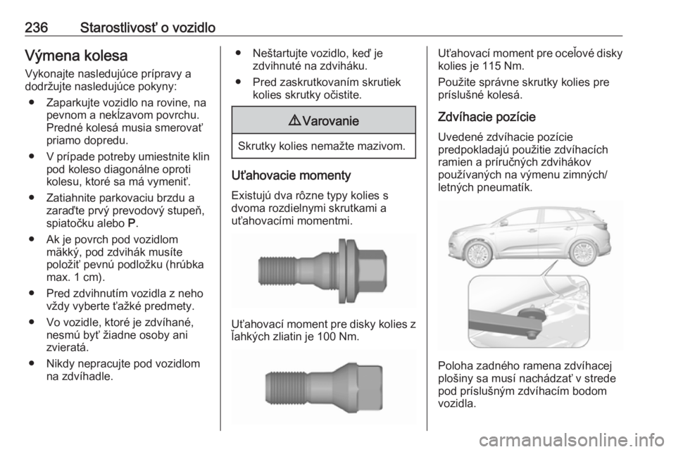 OPEL GRANDLAND X 2018.75  Používateľská príručka (in Slovak) 236Starostlivosť o vozidloVýmena kolesaVykonajte nasledujúce prípravy adodržujte nasledujúce pokyny:
● Zaparkujte vozidlo na rovine, na pevnom a nekĺzavom povrchu.Predné kolesá musia smerov