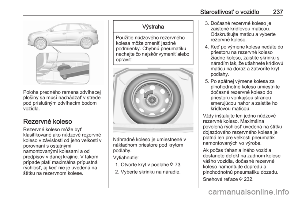 OPEL GRANDLAND X 2018.75  Používateľská príručka (in Slovak) Starostlivosť o vozidlo237
Poloha predného ramena zdvíhacej
plošiny sa musí nachádzať v strede pod príslušným zdvíhacím bodom
vozidla.
Rezervné koleso Rezervné koleso môže byť
klasifi