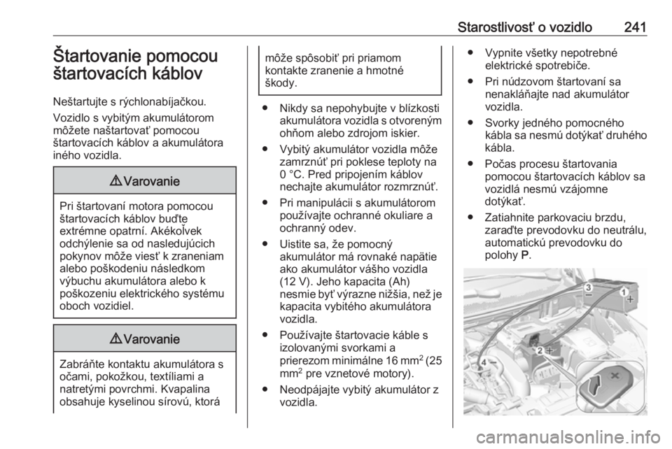 OPEL GRANDLAND X 2018.75  Používateľská príručka (in Slovak) Starostlivosť o vozidlo241Štartovanie pomocou
štartovacích káblov
Neštartujte s rýchlonabíjačkou.
Vozidlo s vybitým akumulátorom
môžete naštartovať pomocou
štartovacích káblov a akum
