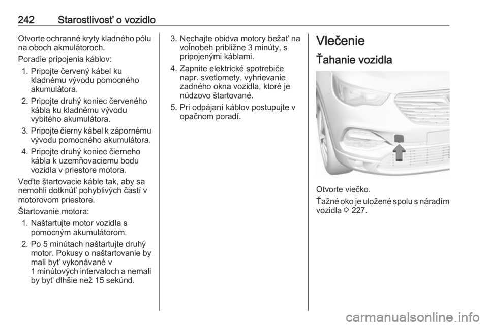 OPEL GRANDLAND X 2018.75  Používateľská príručka (in Slovak) 242Starostlivosť o vozidloOtvorte ochranné kryty kladného pólu
na oboch akmulátoroch.
Poradie pripojenia káblov: 1. Pripojte červený kábel ku kladnému vývodu pomocného
akumulátora.
2. Pri