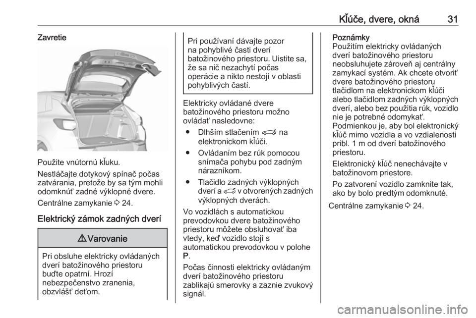 OPEL GRANDLAND X 2018.75  Používateľská príručka (in Slovak) Kľúče, dvere, okná31Zavretie
Použite vnútornú kľuku.
Nestláčajte dotykový spínač počas
zatvárania, pretože by sa tým mohli
odomknúť zadné výklopné dvere.
Centrálne zamykanie  3 