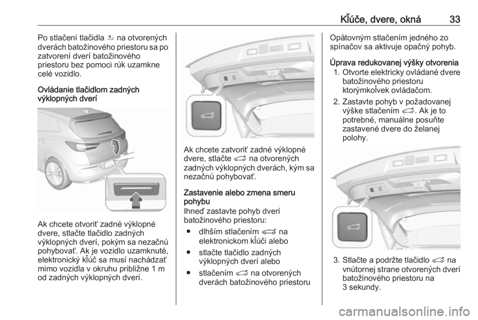 OPEL GRANDLAND X 2018.75  Používateľská príručka (in Slovak) Kľúče, dvere, okná33Po stlačení tlačidla S na otvorených
dverách batožinového priestoru sa po
zatvorení dverí batožinového
priestoru bez pomoci rúk uzamkne
celé vozidlo.
Ovládanie tl