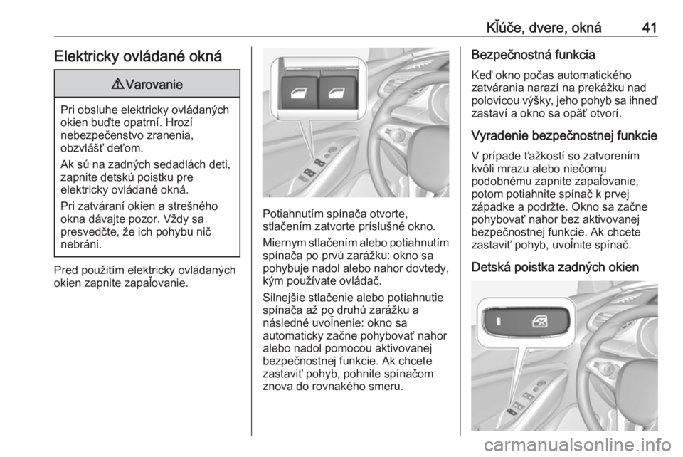 OPEL GRANDLAND X 2018.75  Používateľská príručka (in Slovak) Kľúče, dvere, okná41Elektricky ovládané okná9Varovanie
Pri obsluhe elektricky ovládaných
okien buďte opatrní. Hrozí
nebezpečenstvo zranenia,
obzvlášť deťom.
Ak sú na zadných sedadl�