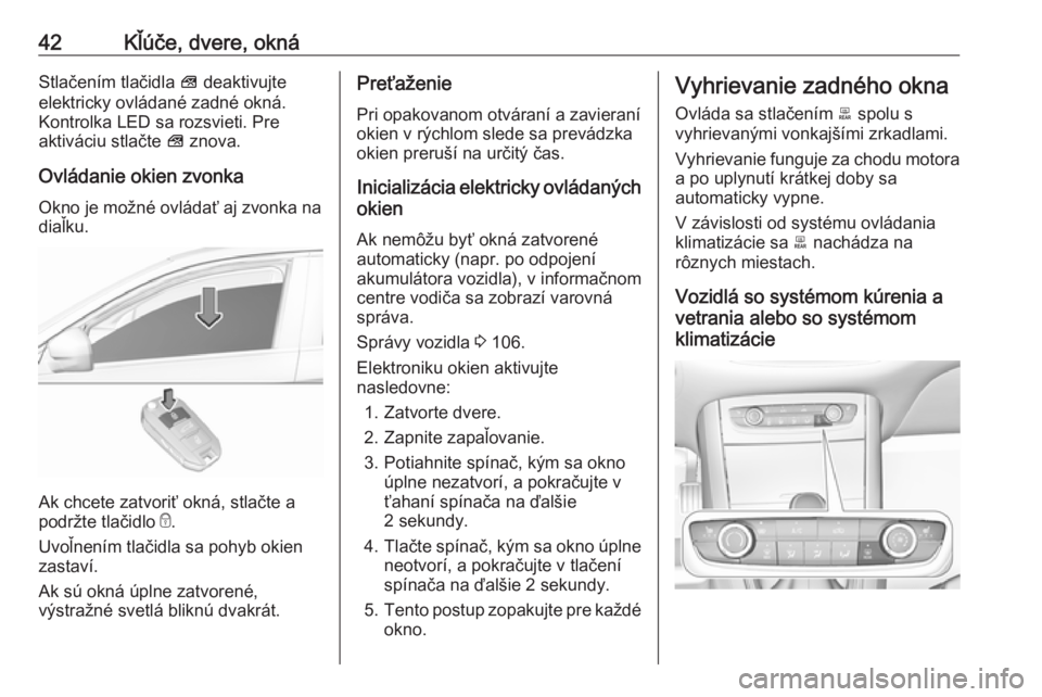 OPEL GRANDLAND X 2018.75  Používateľská príručka (in Slovak) 42Kľúče, dvere, oknáStlačením tlačidla V deaktivujte
elektricky ovládané zadné okná. Kontrolka LED sa rozsvieti. Pre
aktiváciu stlačte  V znova.
Ovládanie okien zvonka
Okno je možné ov