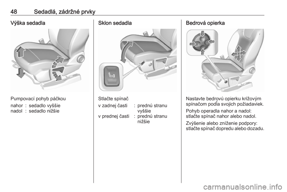 OPEL GRANDLAND X 2018.75  Používateľská príručka (in Slovak) 48Sedadlá, zádržné prvkyVýška sedadla
Pumpovací pohyb páčkou
nahor:sedadlo vyššienadol:sedadlo nižšieSklon sedadla
Stlačte spínač
v zadnej časti:prednú stranu
vyššiev prednej čast