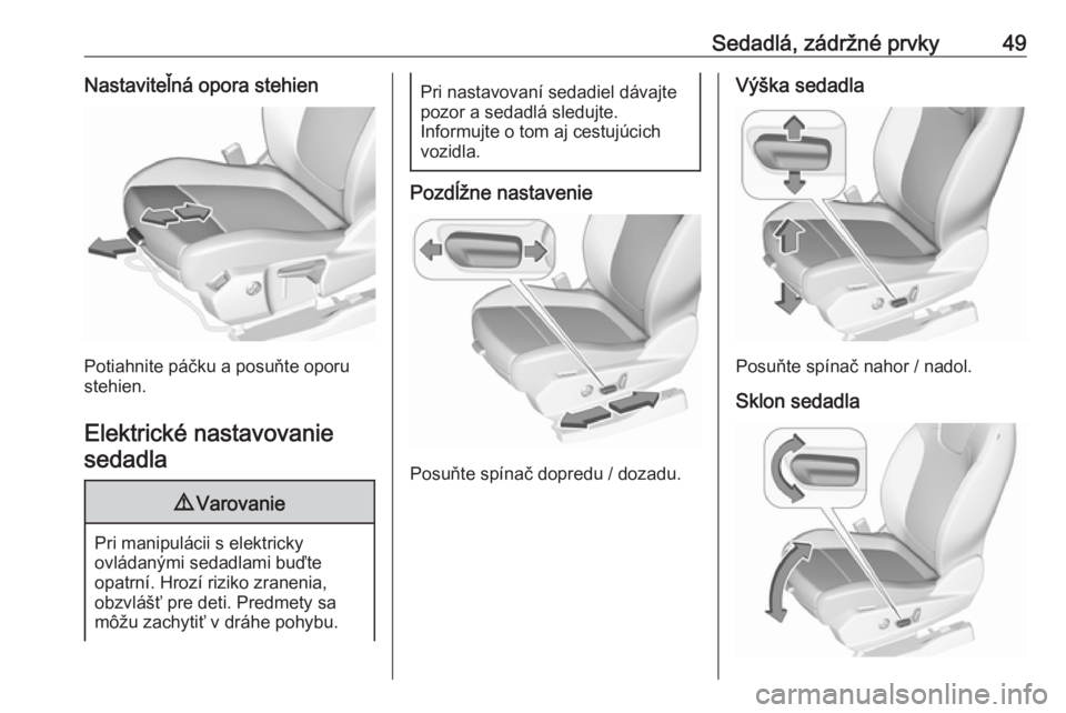 OPEL GRANDLAND X 2018.75  Používateľská príručka (in Slovak) Sedadlá, zádržné prvky49Nastaviteľná opora stehien
Potiahnite páčku a posuňte oporu
stehien.
Elektrické nastavovanie sedadla
9 Varovanie
Pri manipulácii s elektricky
ovládanými sedadlami 