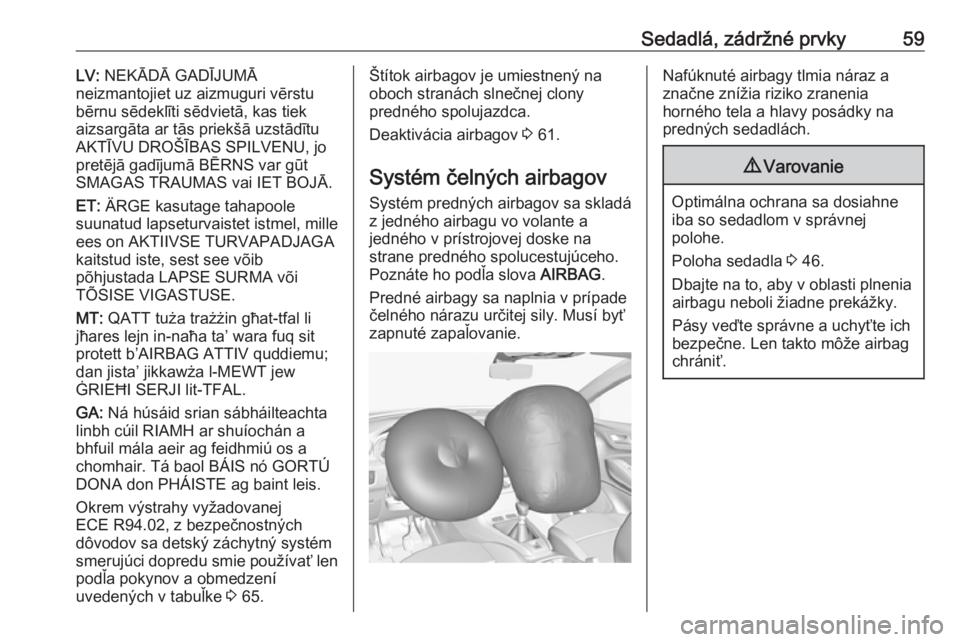OPEL GRANDLAND X 2018.75  Používateľská príručka (in Slovak) Sedadlá, zádržné prvky59LV: NEKĀDĀ GADĪJUMĀ
neizmantojiet uz aizmuguri vērstu
bērnu sēdeklīti sēdvietā, kas tiek
aizsargāta ar tās priekšā uzstādītu
AKTĪVU DROŠĪBAS SPILVENU, jo