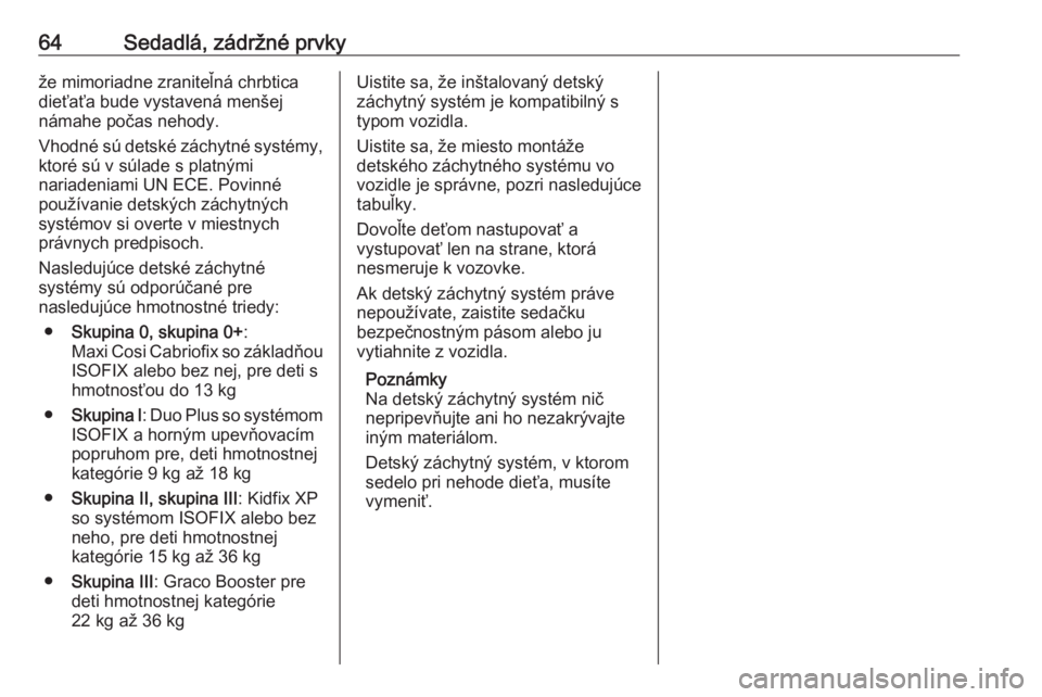 OPEL GRANDLAND X 2018.75  Používateľská príručka (in Slovak) 64Sedadlá, zádržné prvkyže mimoriadne zraniteľná chrbtica
dieťaťa bude vystavená menšej
námahe počas nehody.
Vhodné sú detské záchytné systémy, ktoré sú v súlade s platnými
nari