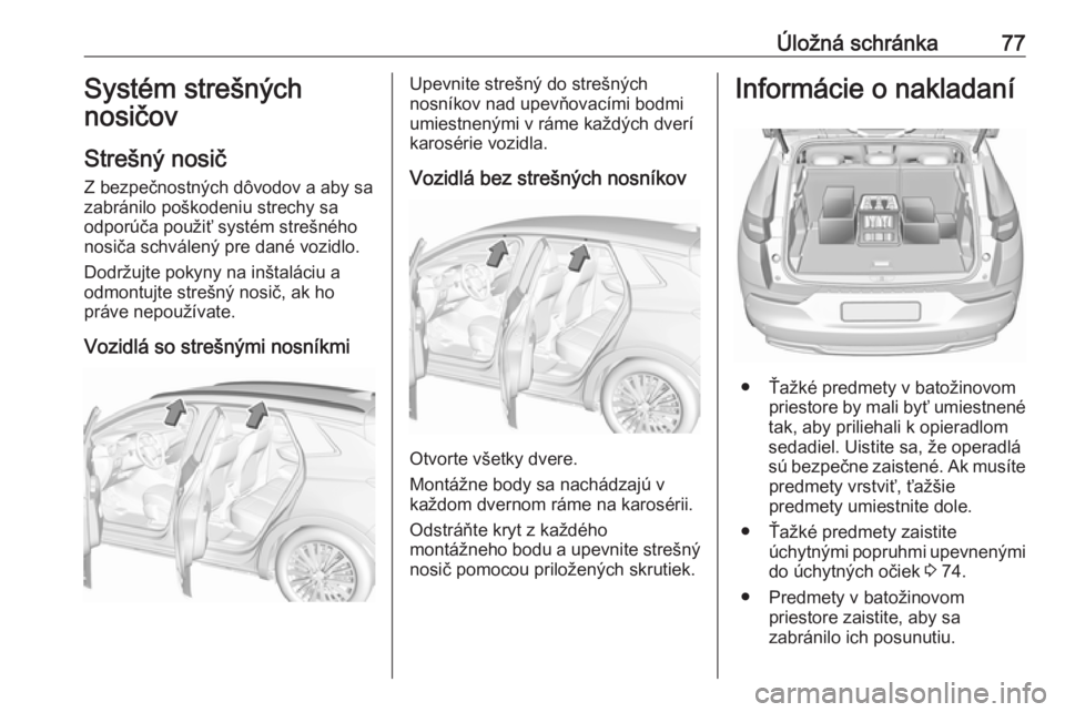 OPEL GRANDLAND X 2018.75  Používateľská príručka (in Slovak) Úložná schránka77Systém strešných
nosičov
Strešný nosič
Z bezpečnostných dôvodov a aby sa
zabránilo poškodeniu strechy sa
odporúča použiť systém strešného
nosiča schválený pr