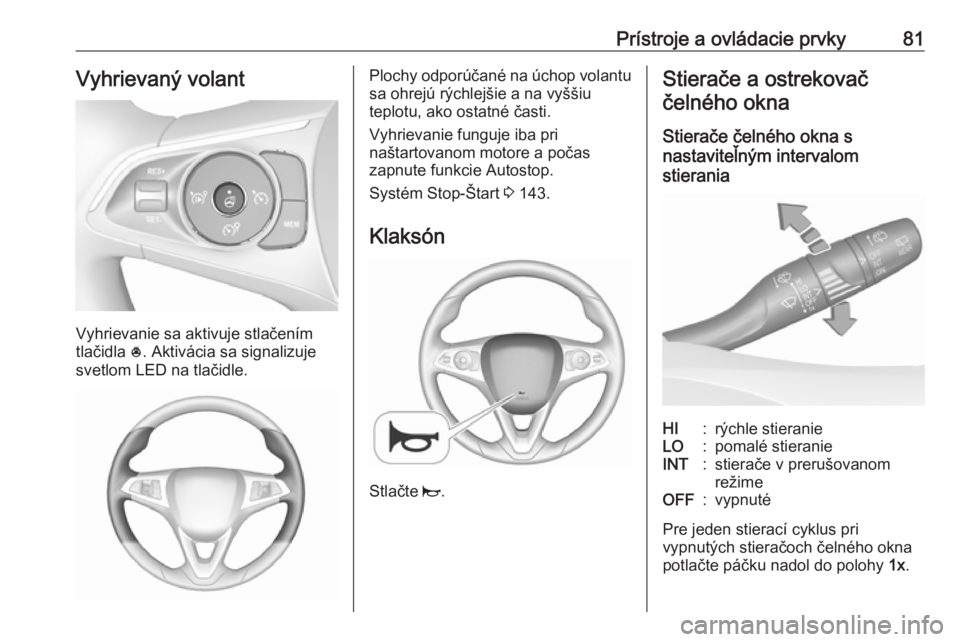 OPEL GRANDLAND X 2018.75  Používateľská príručka (in Slovak) Prístroje a ovládacie prvky81Vyhrievaný volant
Vyhrievanie sa aktivuje stlačením
tlačidla  *. Aktivácia sa signalizuje
svetlom LED na tlačidle.
Plochy odporúčané na úchop volantu sa ohrej�