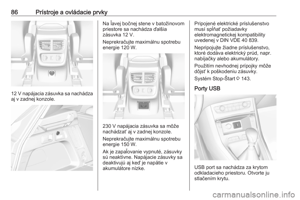 OPEL GRANDLAND X 2018.75  Používateľská príručka (in Slovak) 86Prístroje a ovládacie prvky
12 V napájacia zásuvka sa nachádza
aj v zadnej konzole.
Na ľavej bočnej stene v batožinovom
priestore sa nachádza ďalšia
zásuvka 12 V.
Neprekračujte maximál
