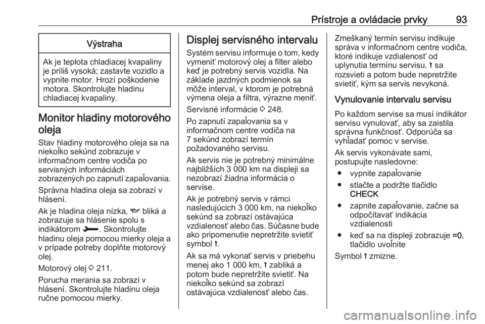 OPEL GRANDLAND X 2018.75  Používateľská príručka (in Slovak) Prístroje a ovládacie prvky93Výstraha
Ak je teplota chladiacej kvapaliny
je príliš vysoká; zastavte vozidlo a vypnite motor. Hrozí poškodenie
motora. Skontrolujte hladinu
chladiacej kvapaliny.
