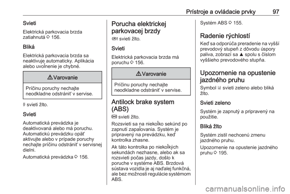 OPEL GRANDLAND X 2018.75  Používateľská príručka (in Slovak) Prístroje a ovládacie prvky97SvietiElektrická parkovacia brzda
zatiahnutá  3 156.
Bliká Elektrická parkovacia brzda sa
neaktivuje automaticky. Aplikácia alebo uvoľnenie je chybné.9 Varovanie
