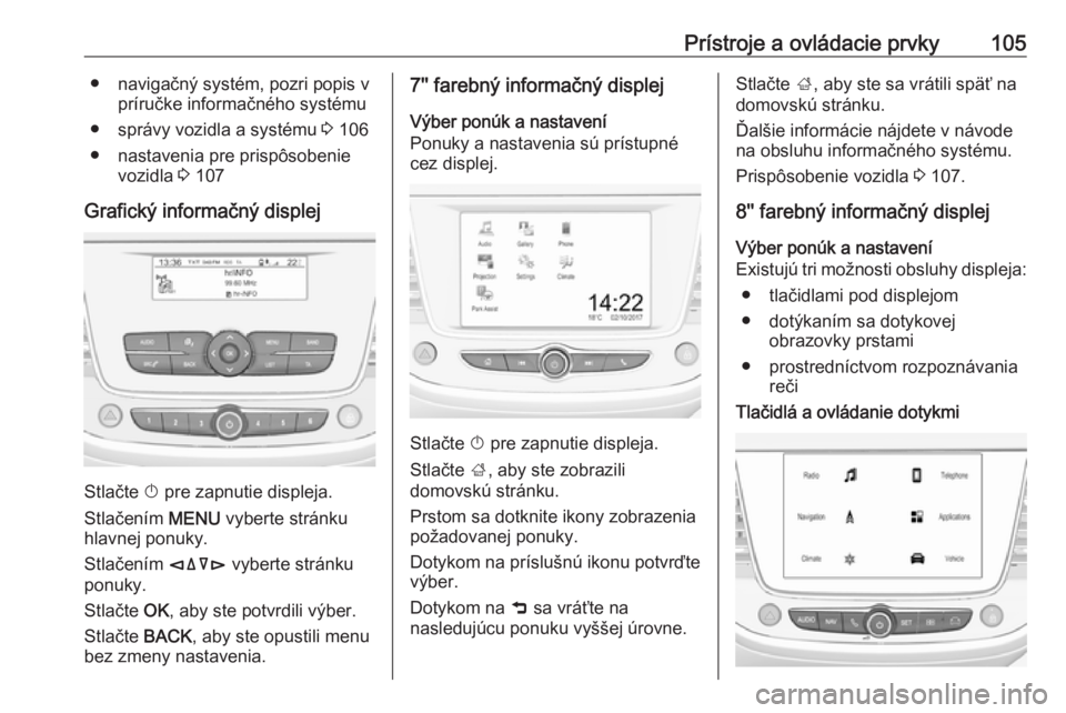 OPEL GRANDLAND X 2019  Používateľská príručka (in Slovak) Prístroje a ovládacie prvky105● navigačný systém, pozri popis vpríručke informačného systému
● správy vozidla a systému  3 106
● nastavenia pre prispôsobenie vozidla  3 107
Grafick�