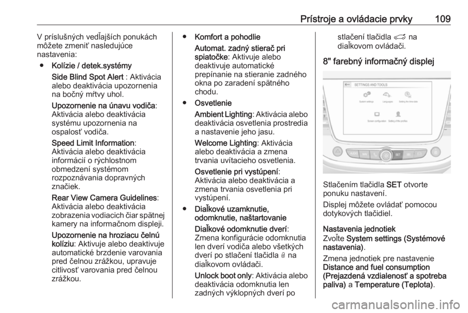 OPEL GRANDLAND X 2019  Používateľská príručka (in Slovak) Prístroje a ovládacie prvky109V príslušných vedľajších ponukách
môžete zmeniť nasledujúce
nastavenia:
● Kolízie / detek.systémy
Side Blind Spot Alert  : Aktivácia
alebo deaktivácia 